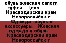 обувь женская сапоги, туфли › Цена ­ 2 000 - Краснодарский край, Новороссийск г. Одежда, обувь и аксессуары » Женская одежда и обувь   . Краснодарский край,Новороссийск г.